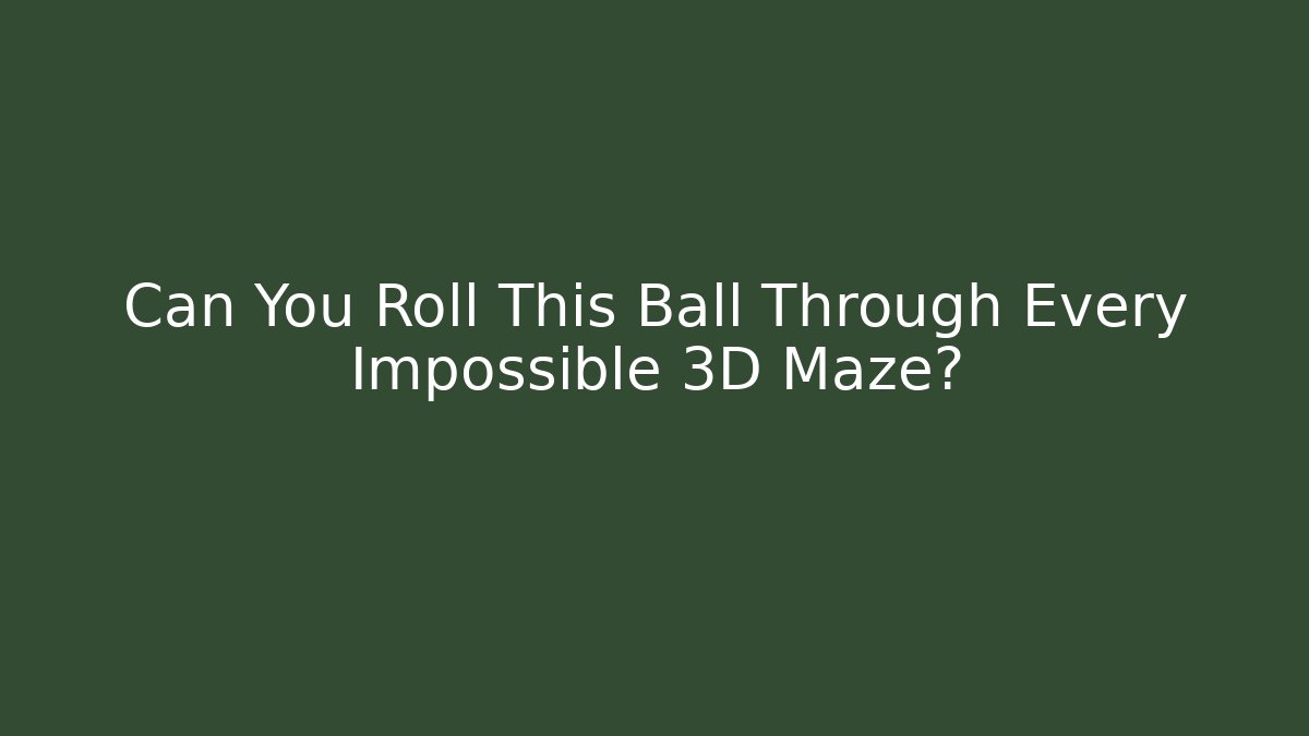 Can You Roll This Ball Through Every Impossible 3D Maze?