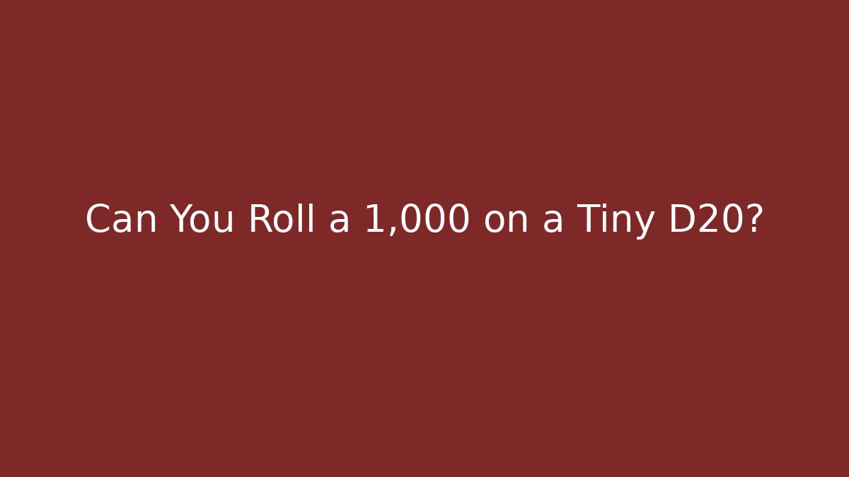 Can You Roll a 1,000 on a Tiny D20?