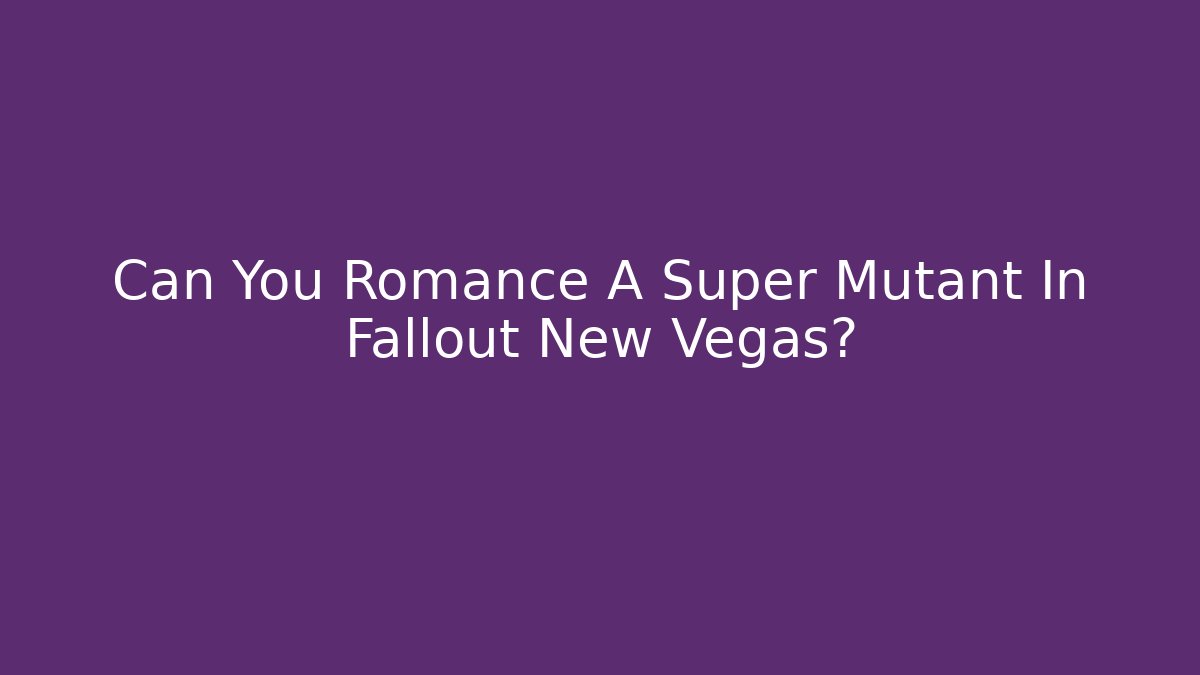 Can You Romance A Super Mutant In Fallout New Vegas?