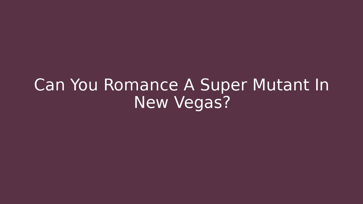 Can You Romance A Super Mutant In New Vegas?
