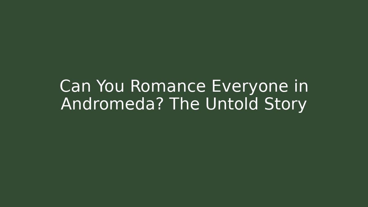 Can You Romance Everyone in Andromeda? The Untold Story