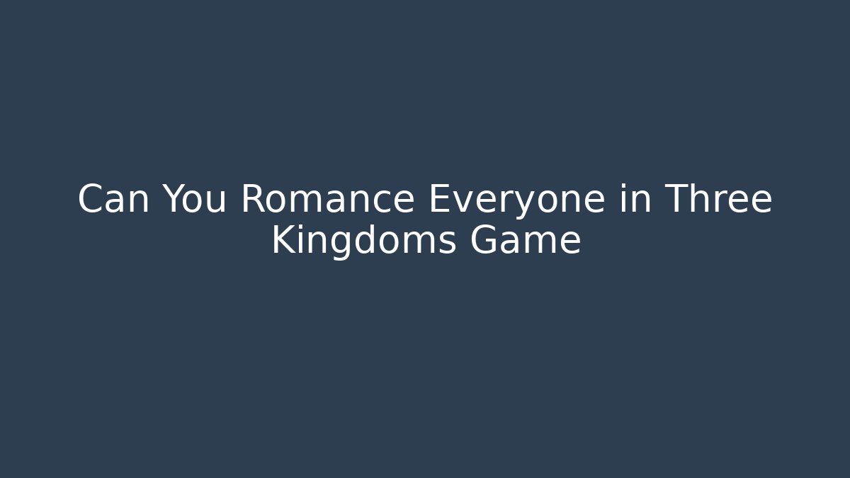 Can You Romance Everyone in Three Kingdoms Game