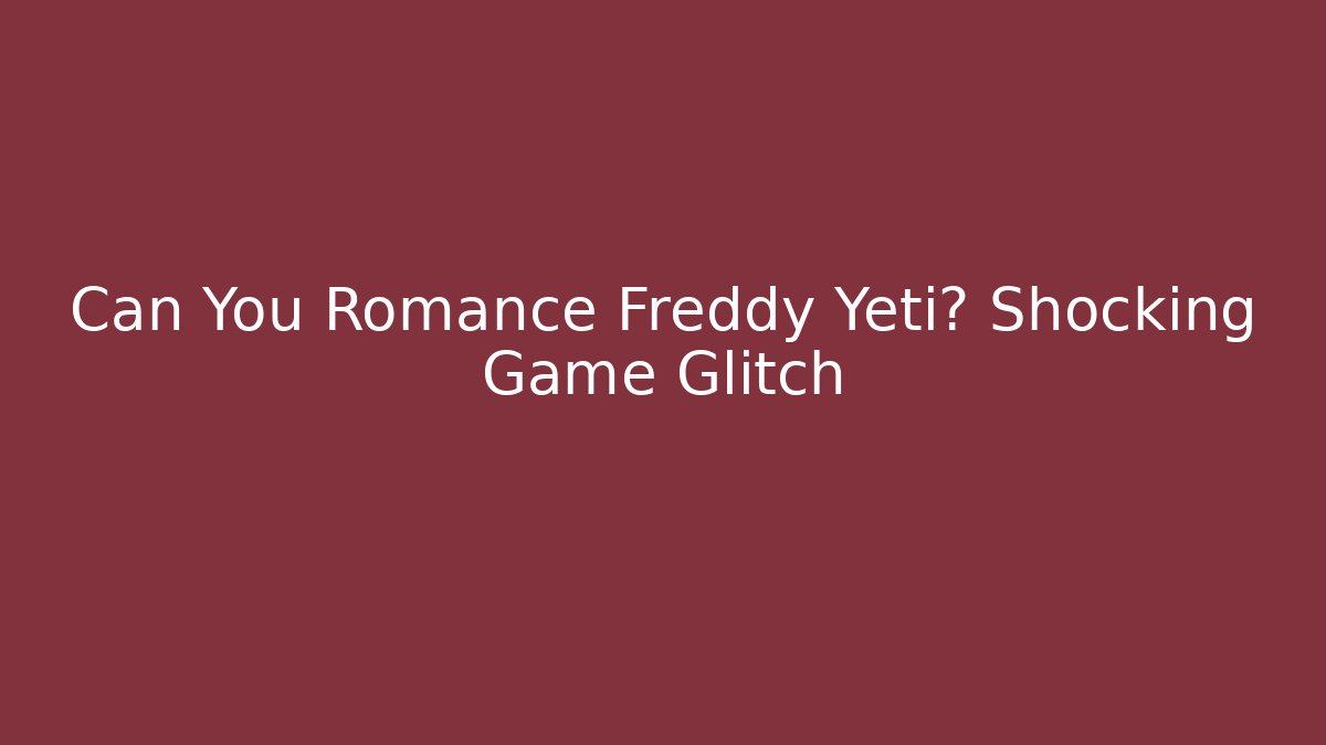 Can You Romance Freddy Yeti? Shocking Game Glitch