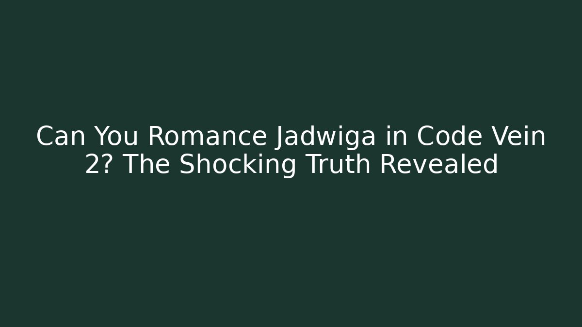 Can You Romance Jadwiga in Code Vein 2? The Shocking Truth Revealed