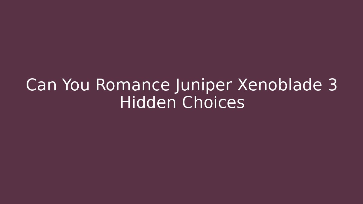 Can You Romance Juniper Xenoblade 3 Hidden Choices
