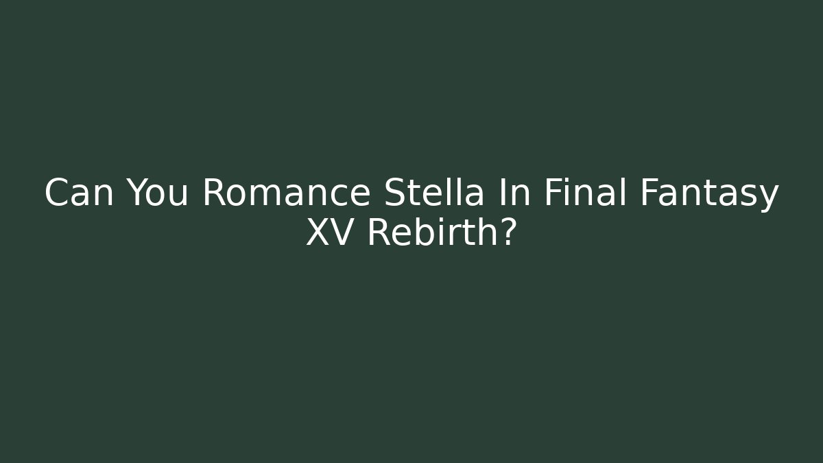 Can You Romance Stella In Final Fantasy XV Rebirth?