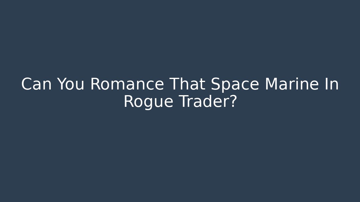 Can You Romance That Space Marine In Rogue Trader?