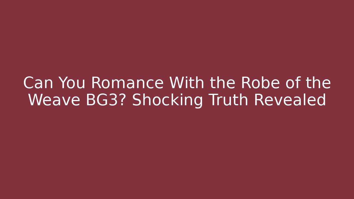 Can You Romance With the Robe of the Weave BG3? Shocking Truth Revealed