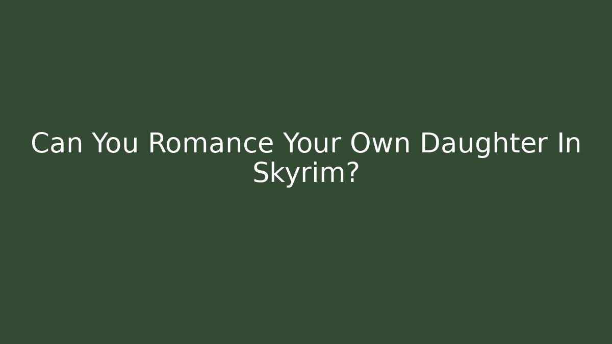 Can You Romance Your Own Daughter In Skyrim?