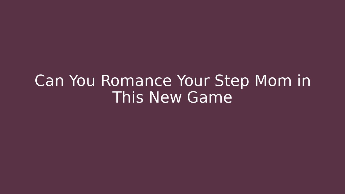Can You Romance Your Step Mom in This New Game