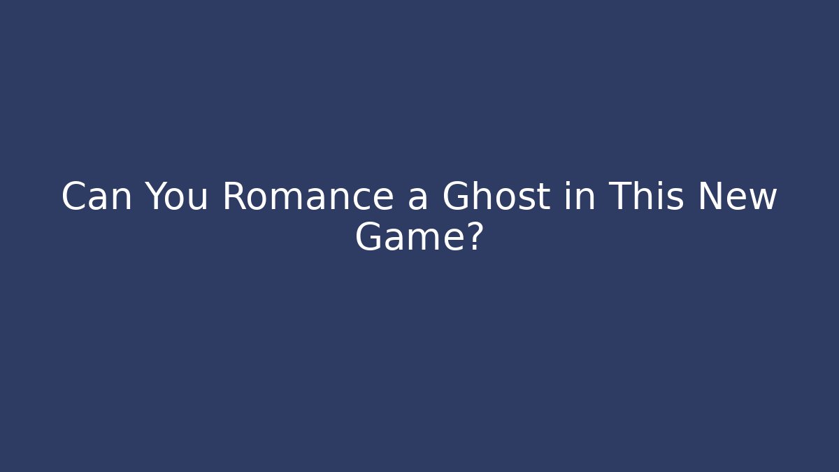 Can You Romance a Ghost in This New Game?