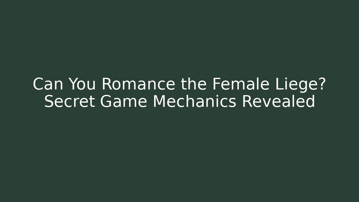 Can You Romance the Female Liege? Secret Game Mechanics Revealed