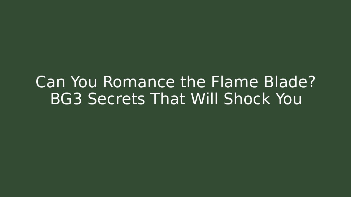 Can You Romance the Flame Blade? BG3 Secrets That Will Shock You