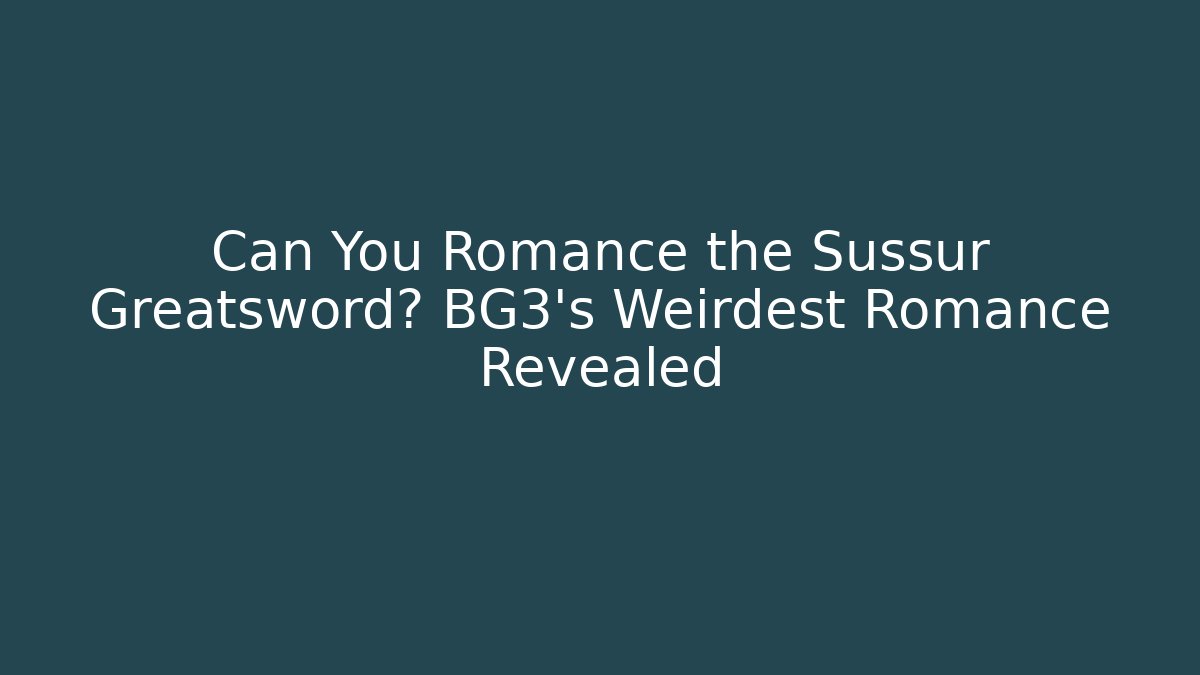 Can You Romance the Sussur Greatsword? BG3's Weirdest Romance Revealed