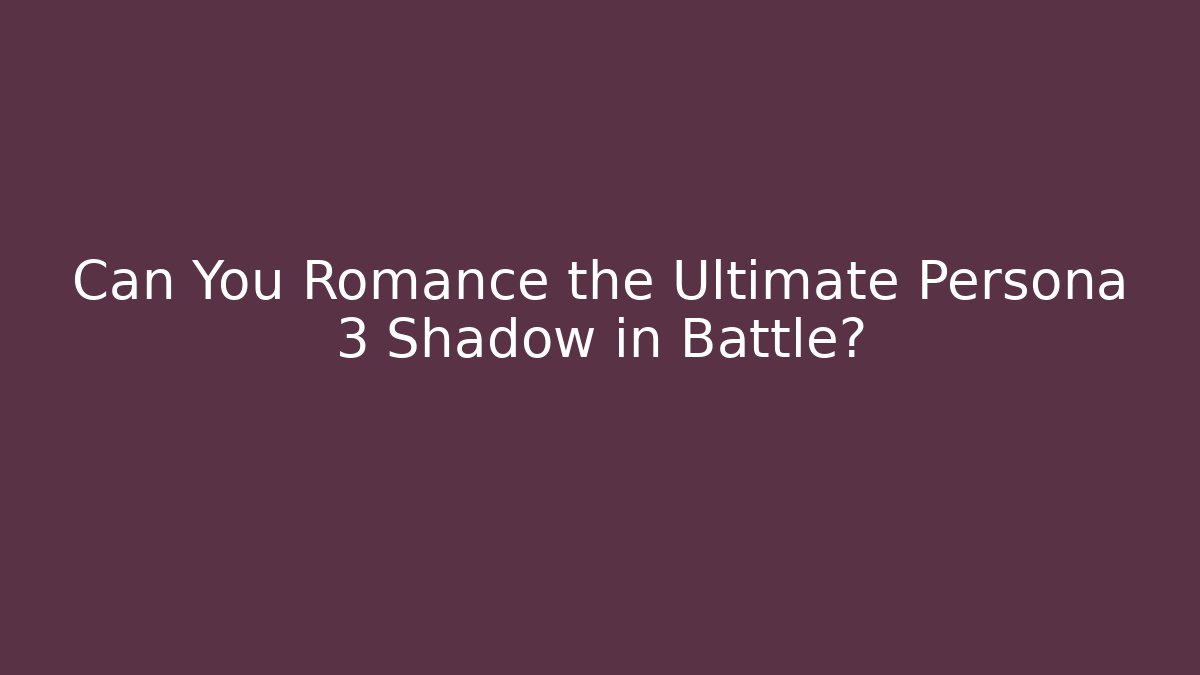 Can You Romance the Ultimate Persona 3 Shadow in Battle?