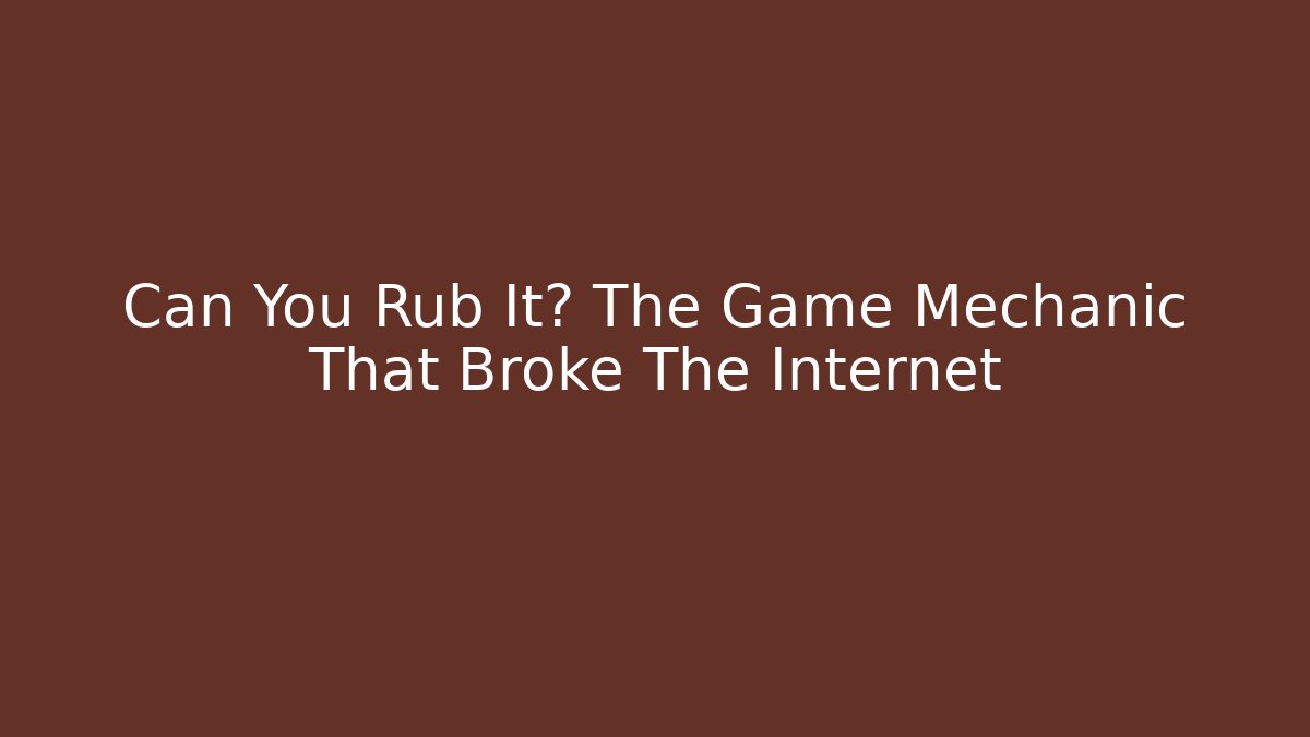 Can You Rub It? The Game Mechanic That Broke The Internet