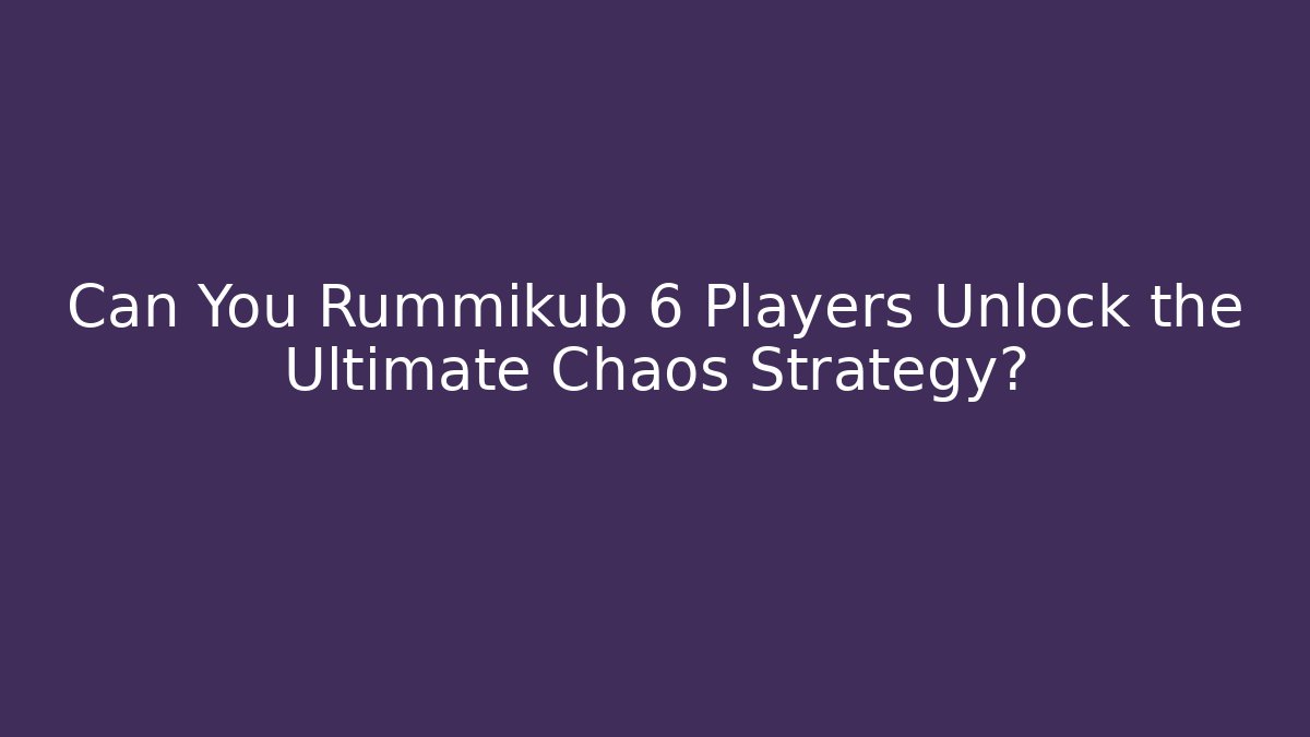 Can You Rummikub 6 Players Unlock the Ultimate Chaos Strategy?