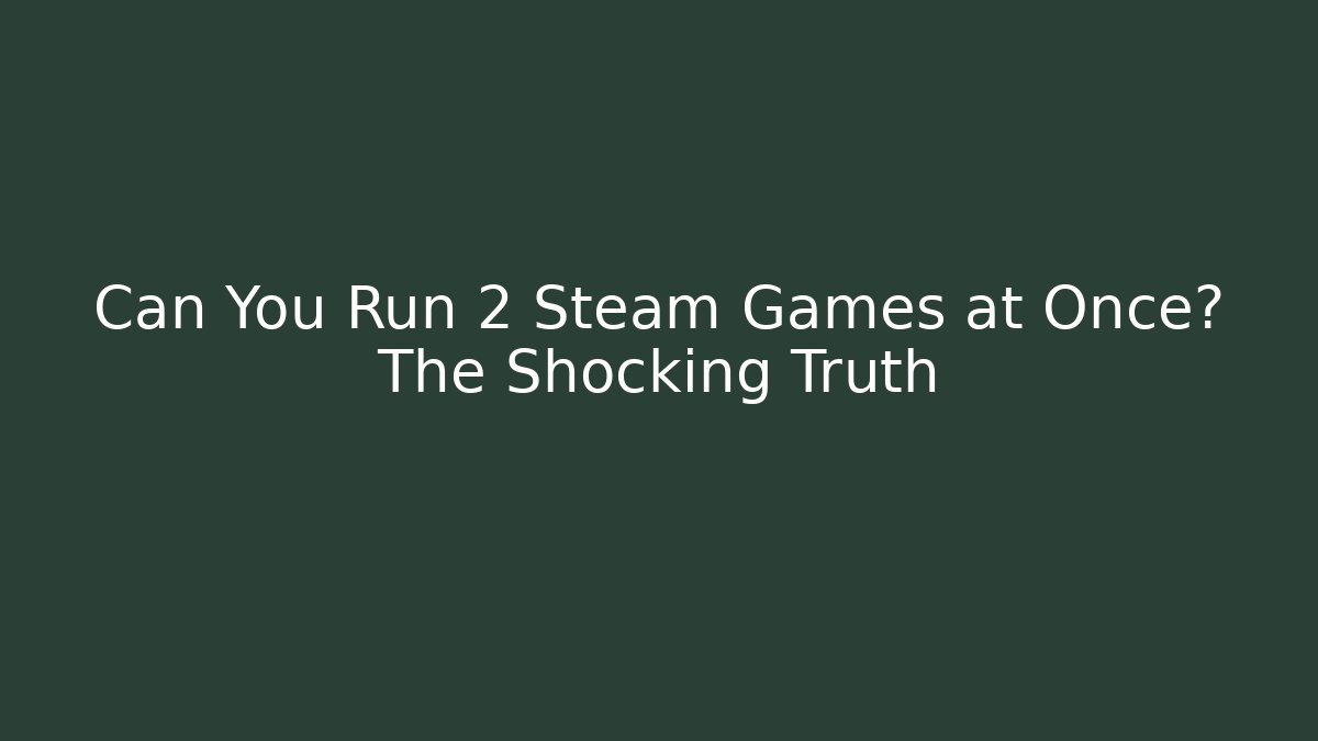 Can You Run 2 Steam Games at Once? The Shocking Truth