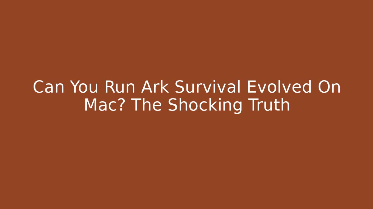 Can You Run Ark Survival Evolved On Mac? The Shocking Truth