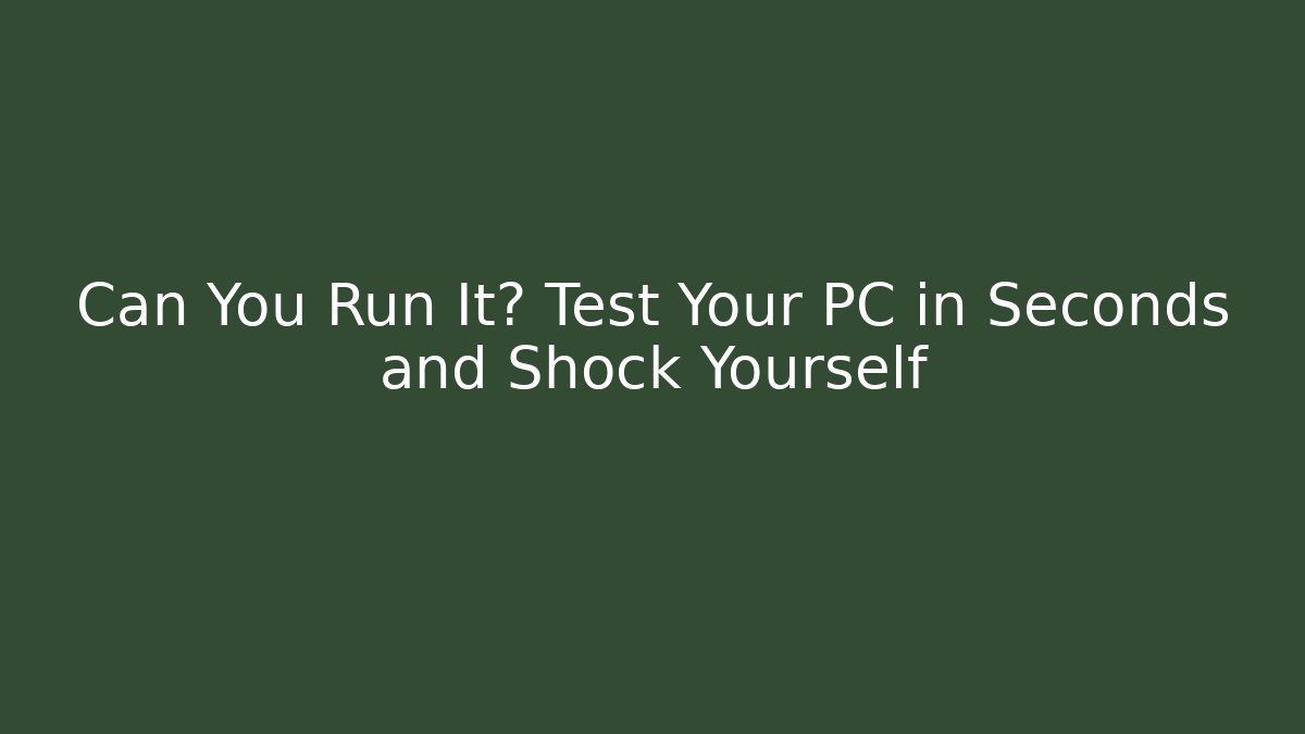 Can You Run It? Test Your PC in Seconds and Shock Yourself