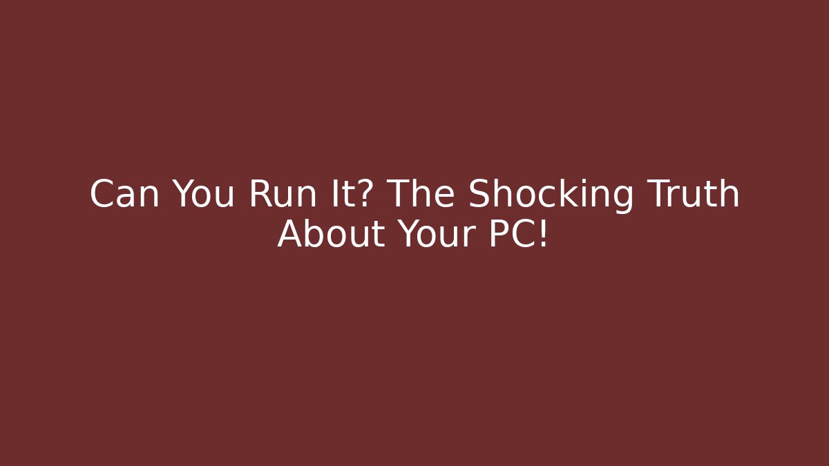 Can You Run It? The Shocking Truth About Your PC!