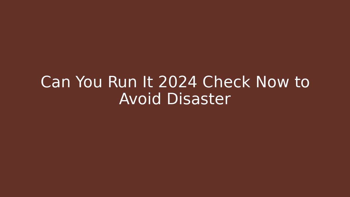 Can You Run It 2024 Check Now to Avoid Disaster