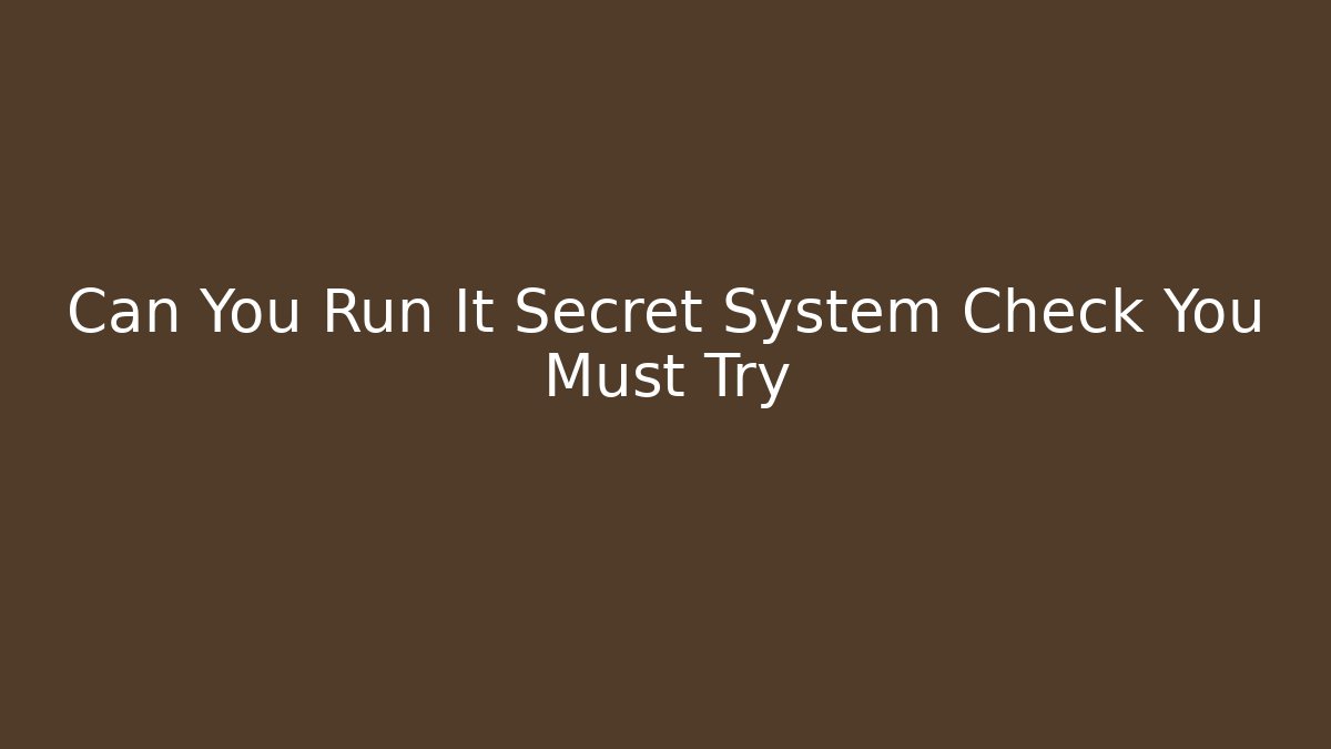 Can You Run It Secret System Check You Must Try