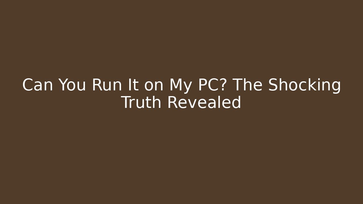 Can You Run It on My PC? The Shocking Truth Revealed