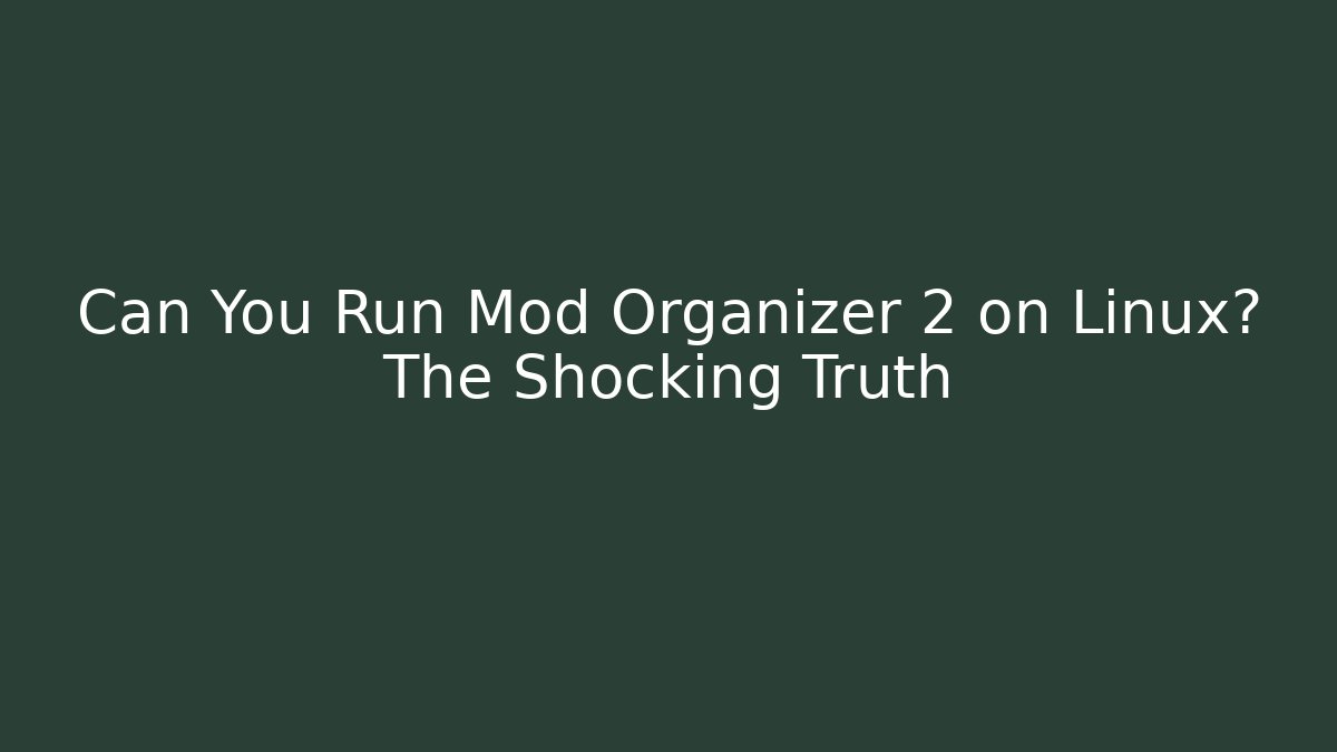 Can You Run Mod Organizer 2 on Linux? The Shocking Truth