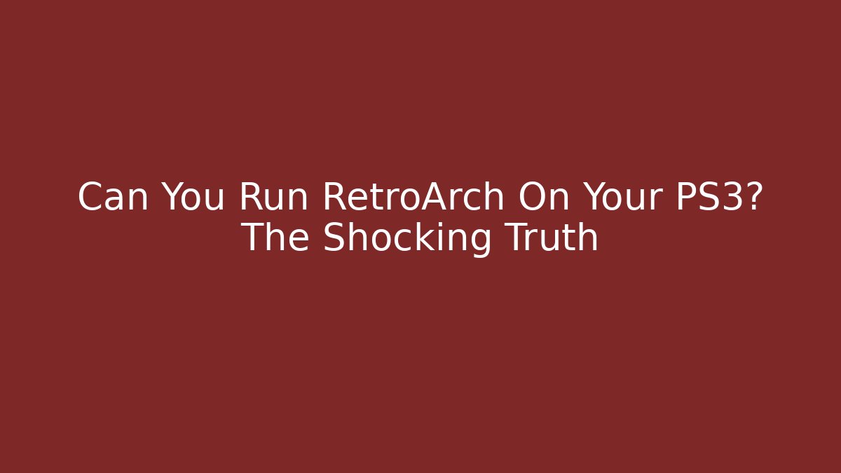 Can You Run RetroArch On Your PS3? The Shocking Truth