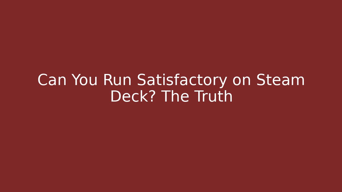 Can You Run Satisfactory on Steam Deck? The Truth
