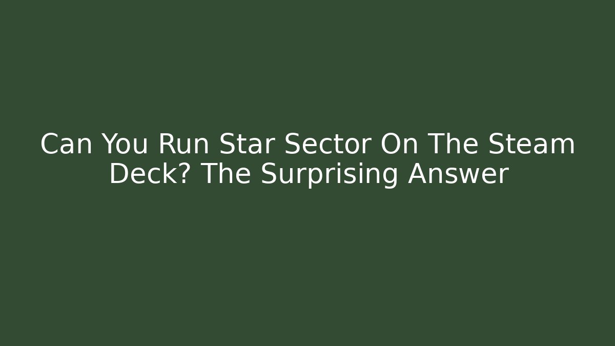 Can You Run Star Sector On The Steam Deck? The Surprising Answer