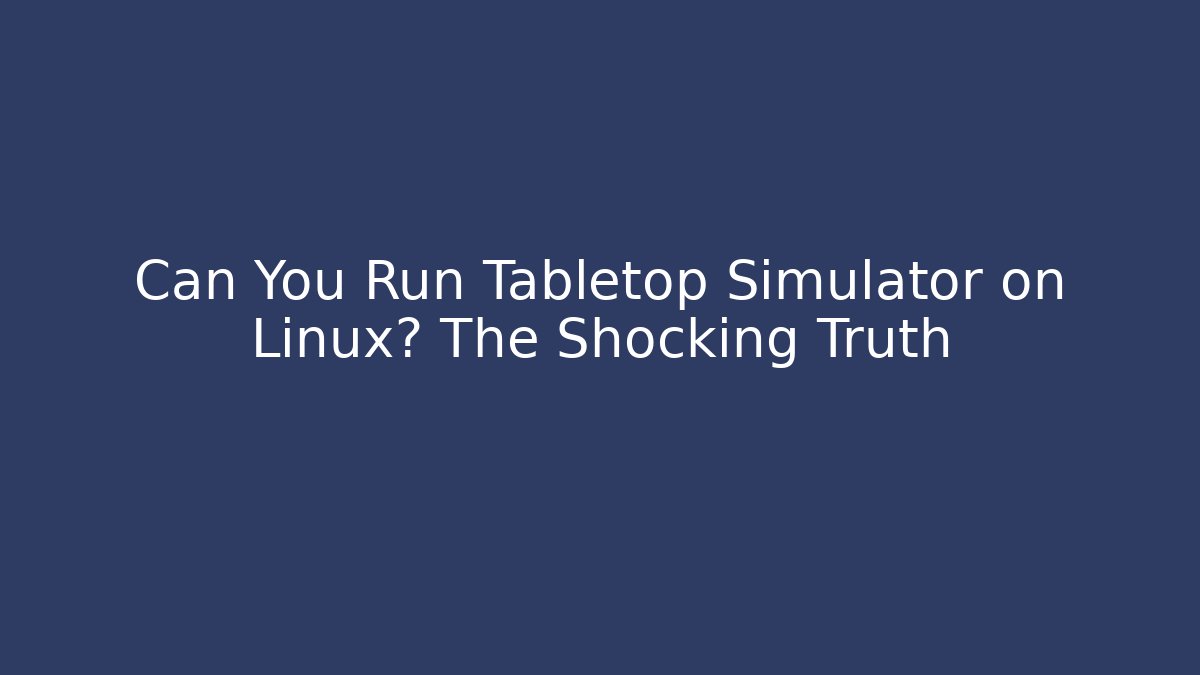 Can You Run Tabletop Simulator on Linux? The Shocking Truth