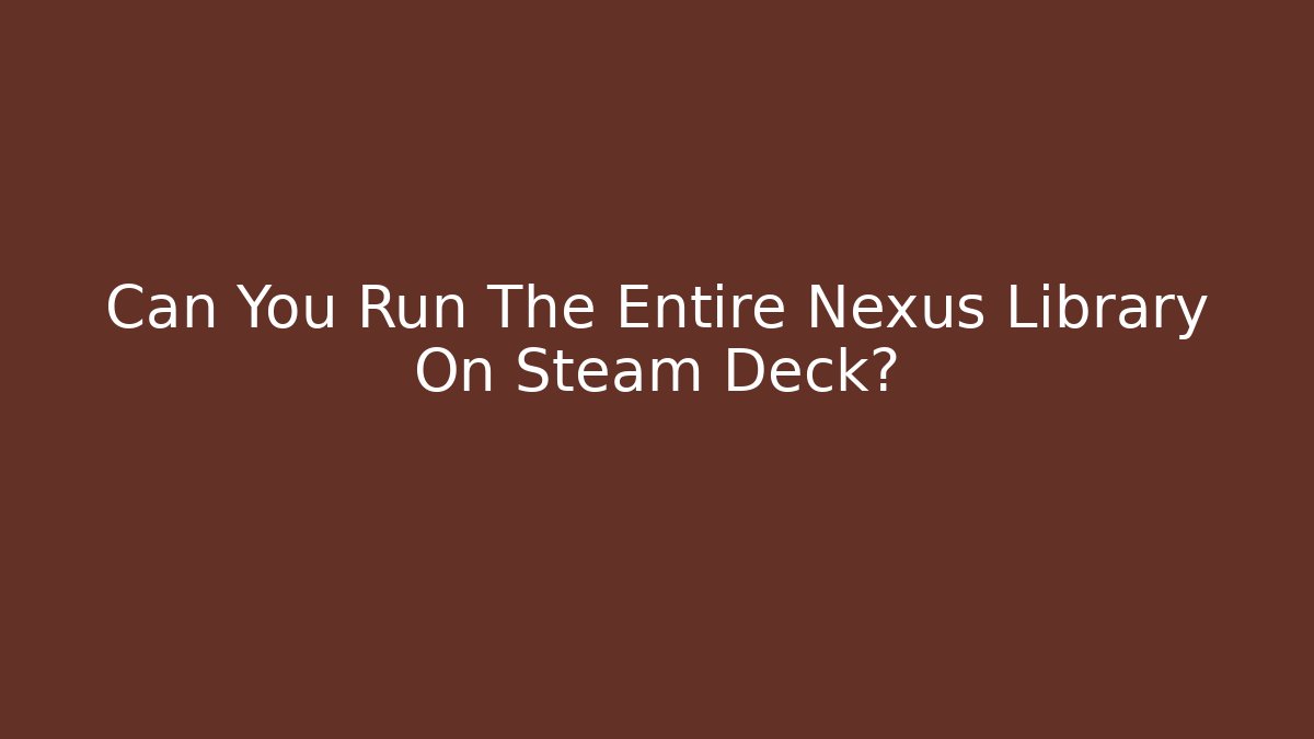 Can You Run The Entire Nexus Library On Steam Deck?