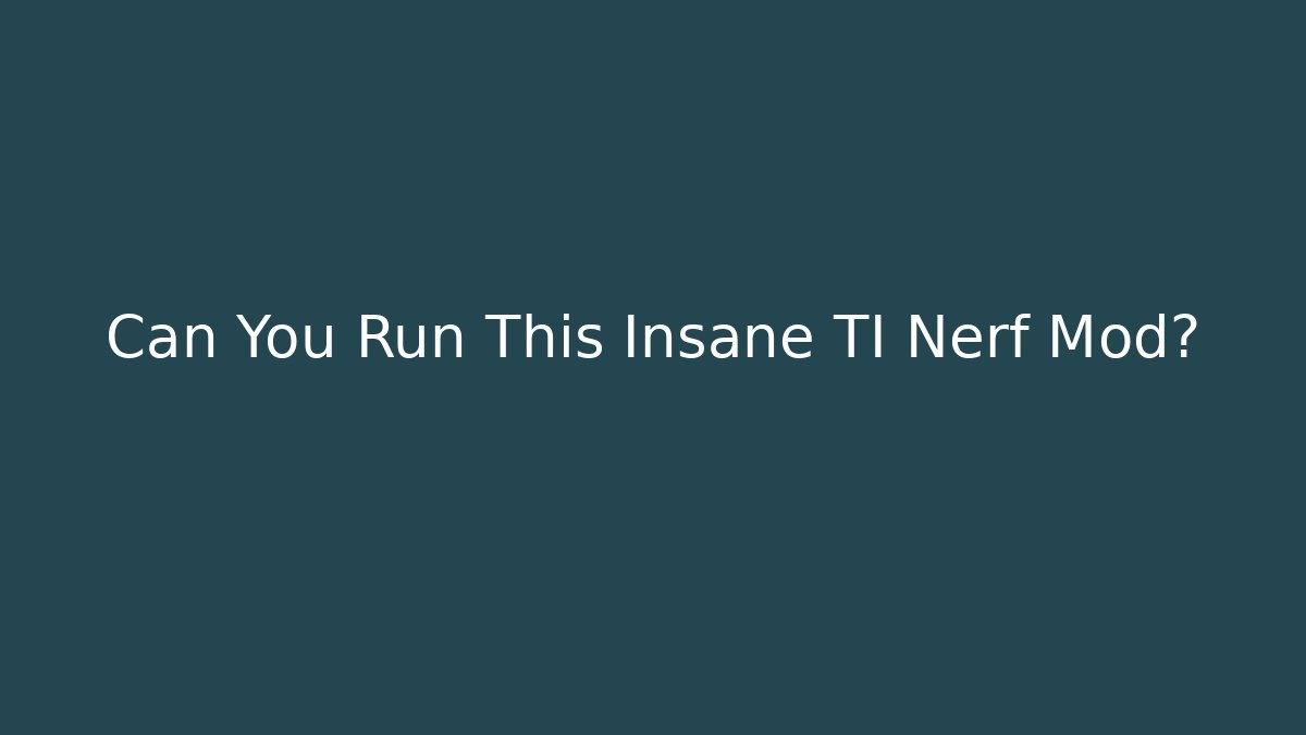 Can You Run This Insane TI Nerf Mod?