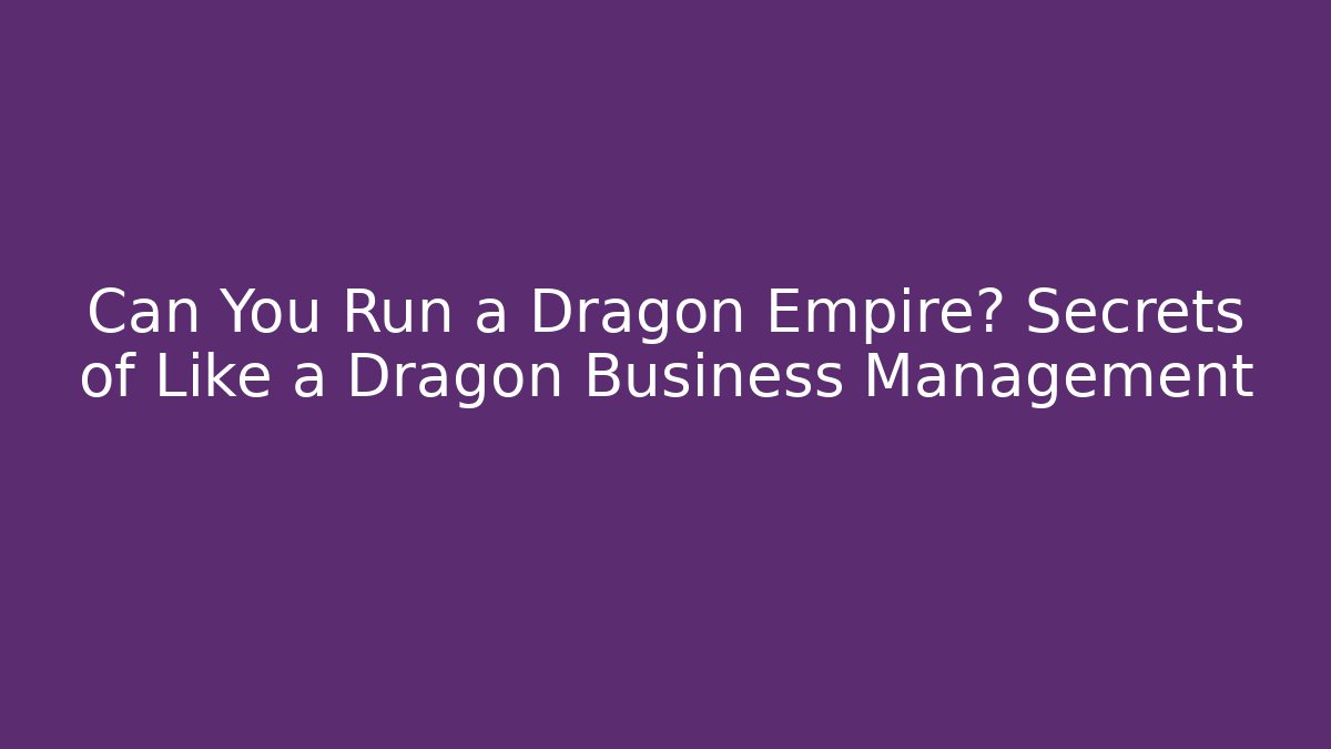 Can You Run a Dragon Empire? Secrets of Like a Dragon Business Management