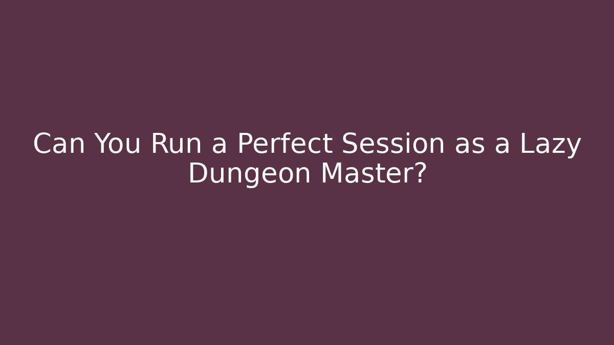 Can You Run a Perfect Session as a Lazy Dungeon Master?