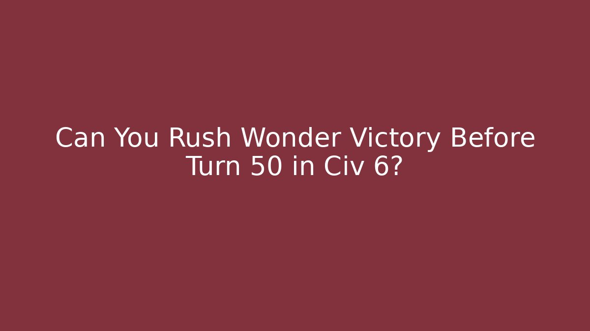 Can You Rush Wonder Victory Before Turn 50 in Civ 6?