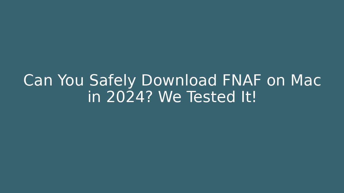 Can You Safely Download FNAF on Mac in 2024? We Tested It!