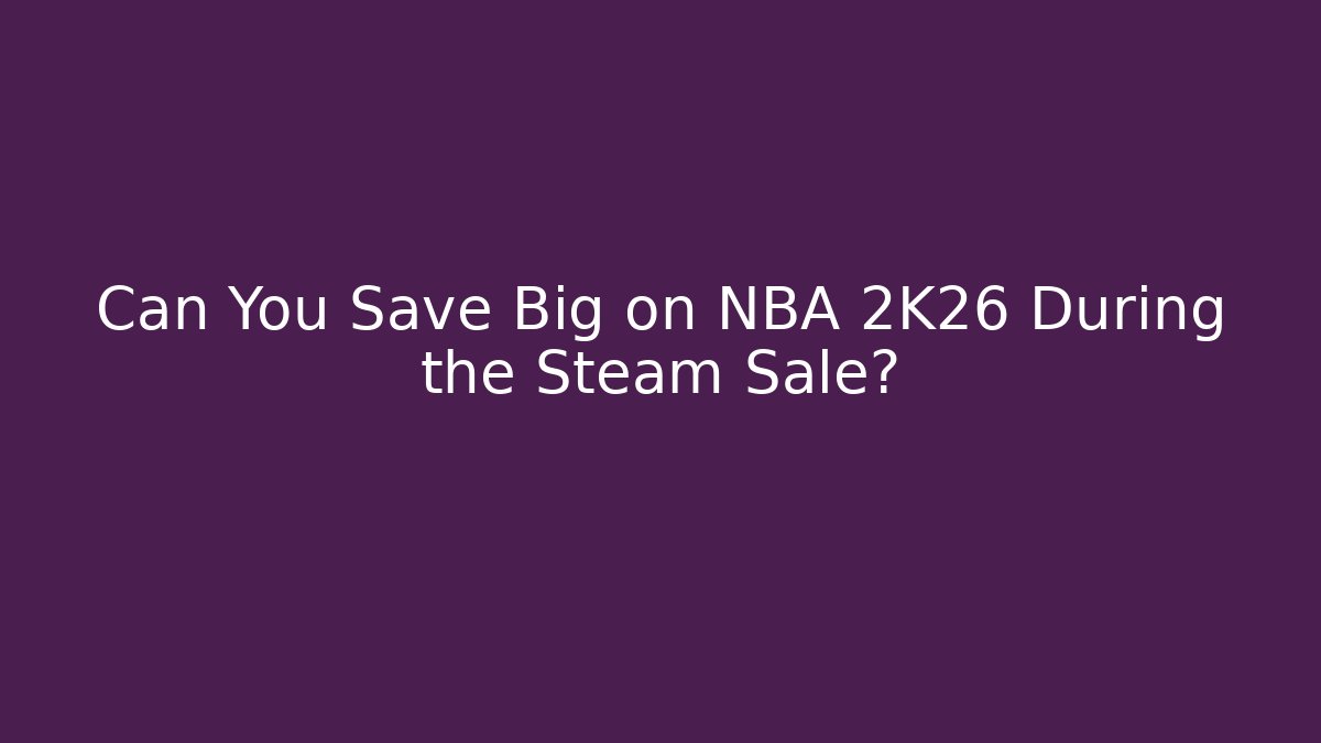 Can You Save Big on NBA 2K26 During the Steam Sale?