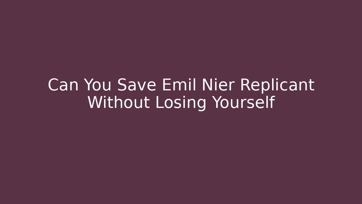 Can You Save Emil Nier Replicant Without Losing Yourself