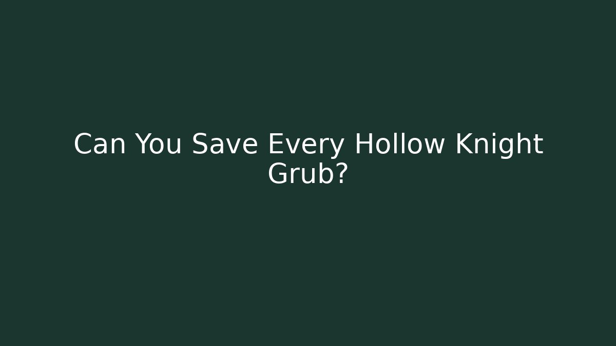 Can You Save Every Hollow Knight Grub?