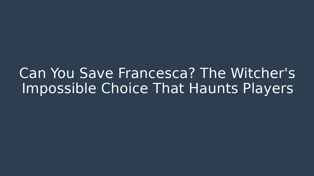 Can You Save Francesca? The Witcher's Impossible Choice That Haunts Players