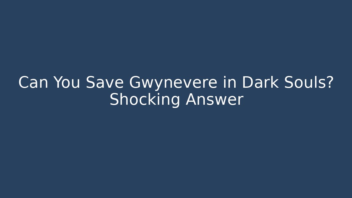Can You Save Gwynevere in Dark Souls? Shocking Answer