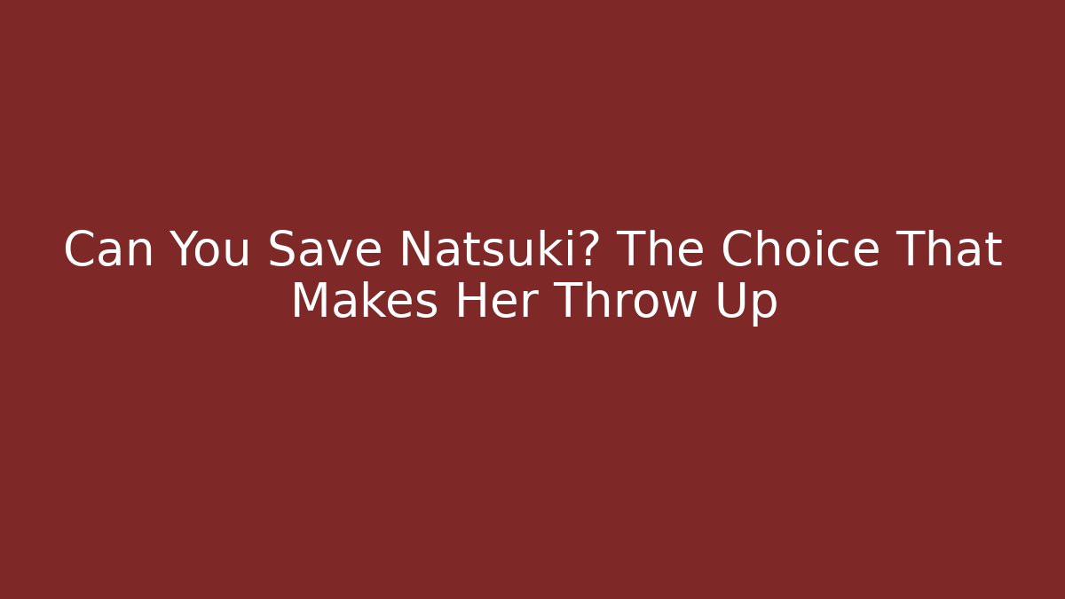 Can You Save Natsuki? The Choice That Makes Her Throw Up