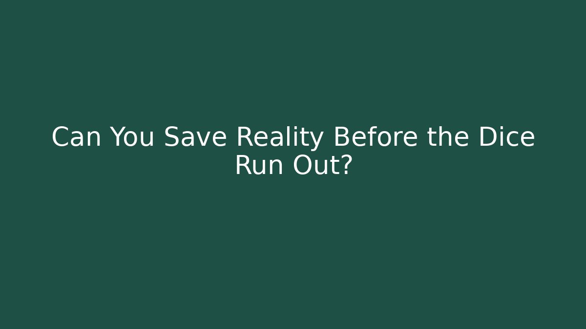 Can You Save Reality Before the Dice Run Out?