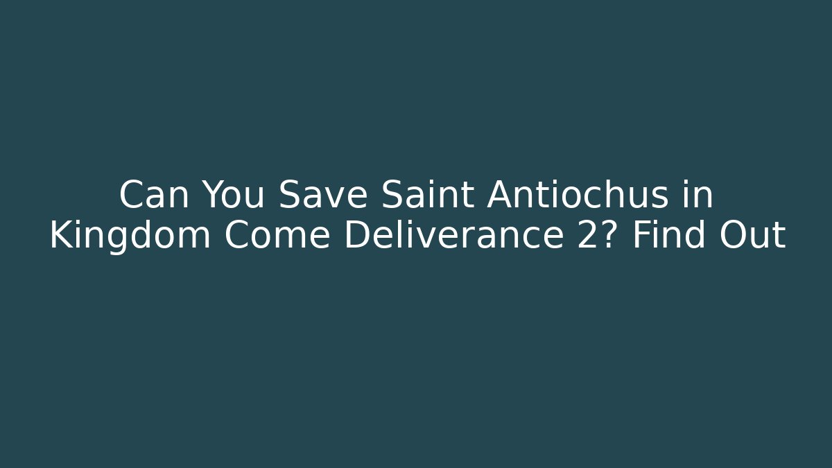Can You Save Saint Antiochus in Kingdom Come Deliverance 2? Find Out