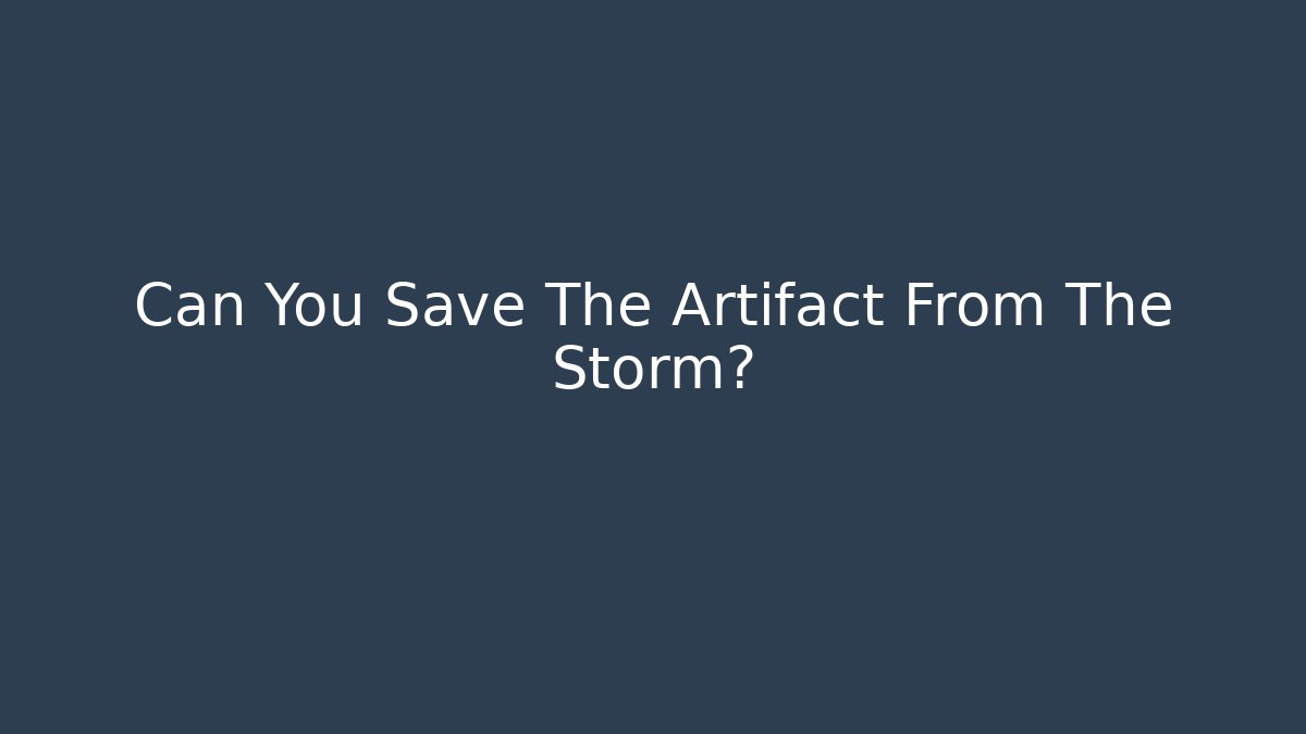 Can You Save The Artifact From The Storm?
