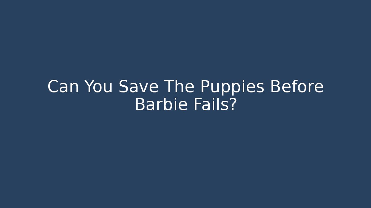 Can You Save The Puppies Before Barbie Fails?