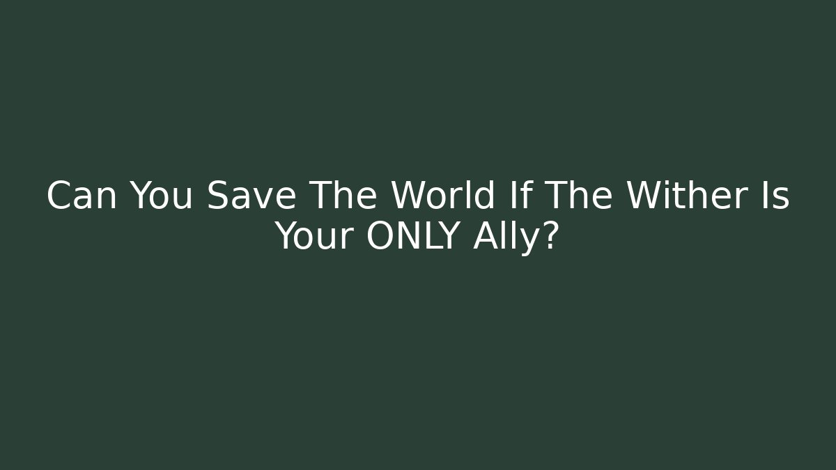 Can You Save The World If The Wither Is Your ONLY Ally?
